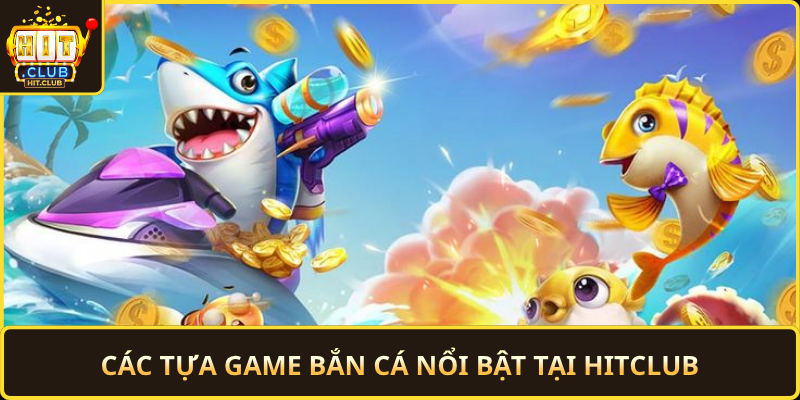 Cac Tua Game Ban Ca Noi Bat Tai Hitclub